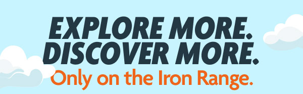 Explore More. Discover More. Only on the Iron Range.