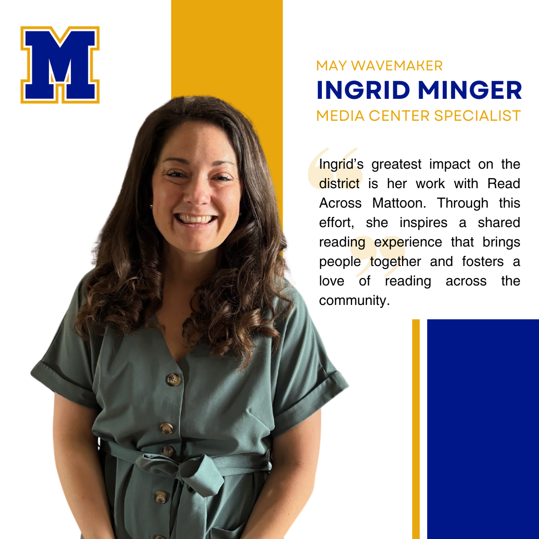 Ingrid Minger, Media Center Specialist | ""Ingrid’s greatest impact on the district is her work with Read Across Mattoon. Through this effort, she inspires a shared reading experience that brings people together and fosters a love of reading across the community."
