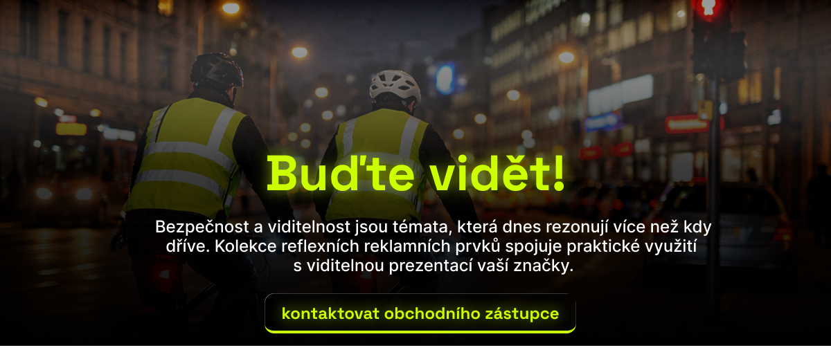 Buďte vidět! / Bezpečnost a viditelnost jsou témata, která dnes rezonují více než kdy dříve. Kolekce reflexních reklamních prvků spojuje praktické využití  s viditelnou prezentací vaší značky. / Kontaktovat obchodního zástupce ZDE