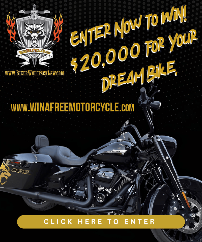 www.BikerWolfPackLaw.com Enter Now to Win! $20,000 for your Dream Bike www.WinAFreeMotorcycle.com Click here to enter